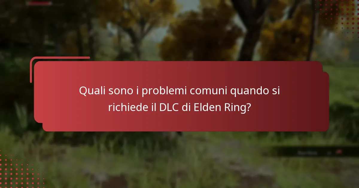 Quali sono i problemi comuni quando si richiede il DLC di Elden Ring?